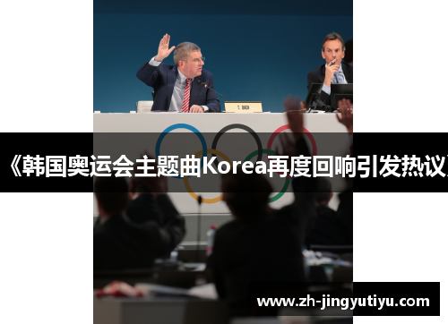 《韩国奥运会主题曲Korea再度回响引发热议》