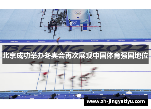 北京成功举办冬奥会再次展现中国体育强国地位