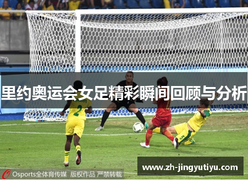 里约奥运会女足精彩瞬间回顾与分析