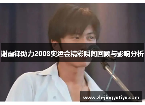 谢霆锋助力2008奥运会精彩瞬间回顾与影响分析