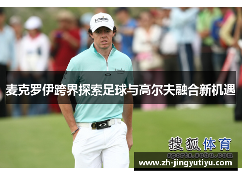 麦克罗伊跨界探索足球与高尔夫融合新机遇
